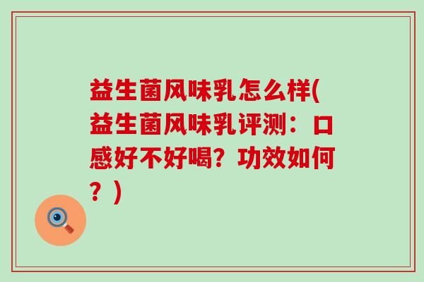 益生菌风味乳怎么样(益生菌风味乳评测：口感好不好喝？功效如何？)