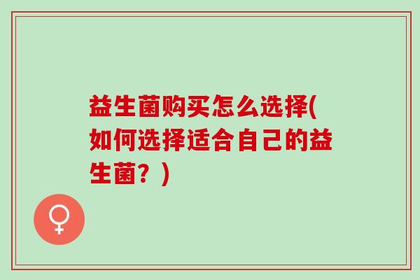 益生菌购买怎么选择(如何选择适合自己的益生菌？)