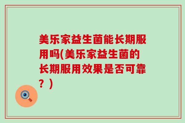 美乐家益生菌能长期服用吗(美乐家益生菌的长期服用效果是否可靠？)
