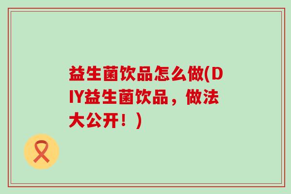 益生菌饮品怎么做(DIY益生菌饮品，做法大公开！)