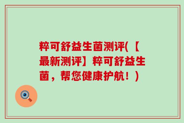 粹可舒益生菌测评(【新测评】粹可舒益生菌，帮您健康护航！)
