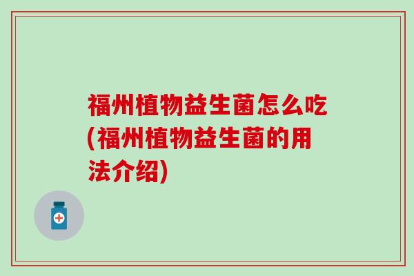 福州植物益生菌怎么吃(福州植物益生菌的用法介绍)