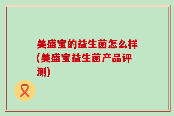 美盛宝的益生菌怎么样(美盛宝益生菌产品评测)