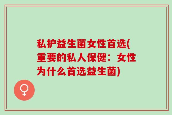 私护益生菌女性首选(重要的私人保健：女性为什么首选益生菌)