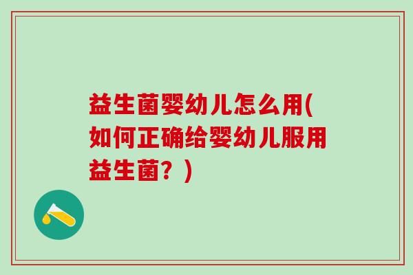 益生菌婴幼儿怎么用(如何正确给婴幼儿服用益生菌？)