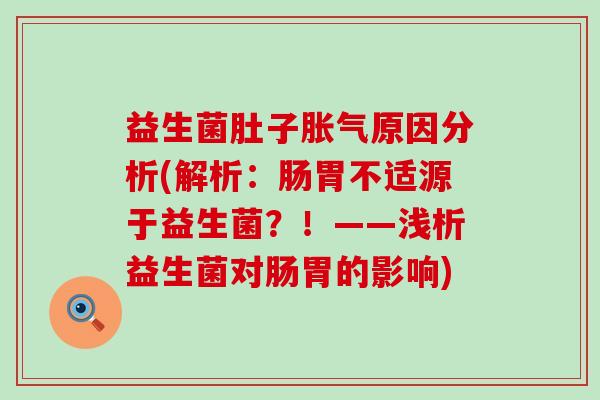 益生菌肚子原因分析(解析：肠胃不适源于益生菌？！——浅析益生菌对肠胃的影响)