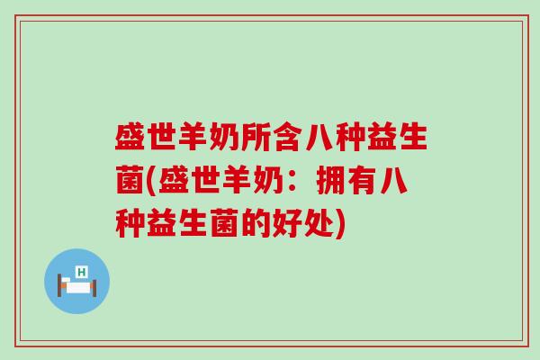 盛世羊奶所含八种益生菌(盛世羊奶：拥有八种益生菌的好处)