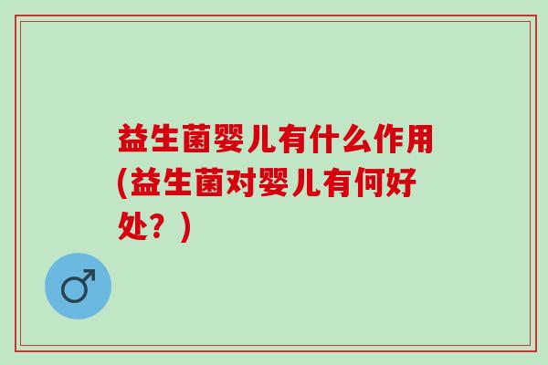 益生菌婴儿有什么作用(益生菌对婴儿有何好处？)