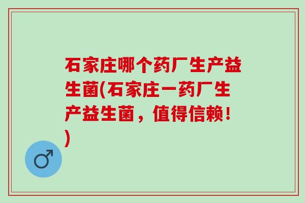 石家庄哪个药厂生产益生菌(石家庄一药厂生产益生菌，值得信赖！)