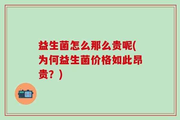 益生菌怎么那么贵呢(为何益生菌价格如此昂贵？)