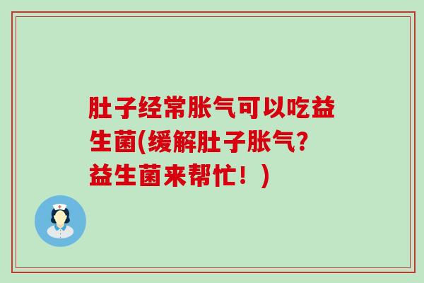 肚子经常可以吃益生菌(缓解肚子？益生菌来帮忙！)