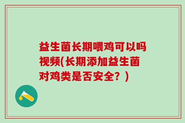 益生菌长期喂鸡可以吗视频(长期添加益生菌对鸡类是否安全？)