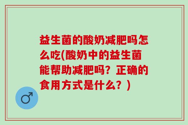 益生菌的酸奶吗怎么吃(酸奶中的益生菌能帮助吗？正确的食用方式是什么？)