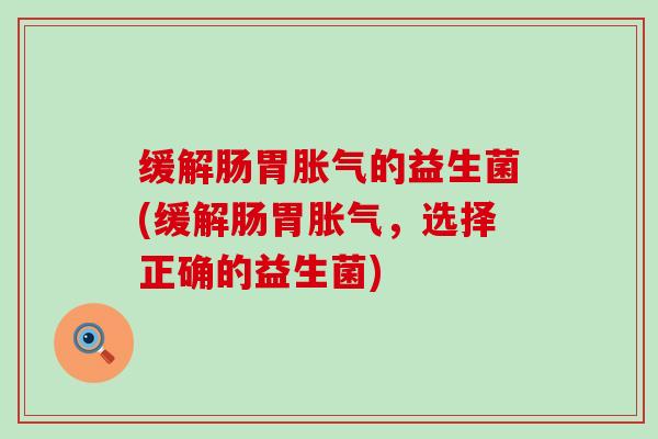缓解肠胃的益生菌(缓解肠胃，选择正确的益生菌)