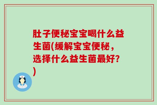 肚子宝宝喝什么益生菌(缓解宝宝，选择什么益生菌好？)