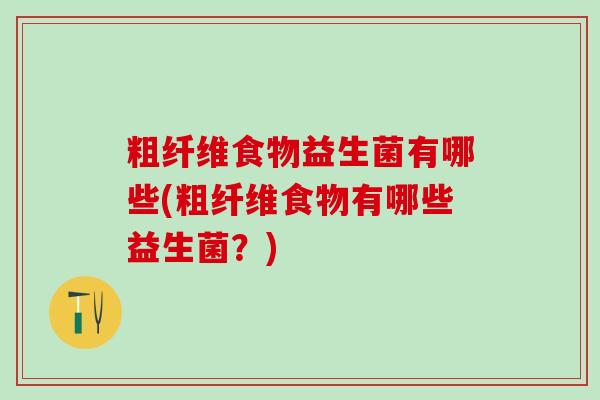 粗纤维食物益生菌有哪些(粗纤维食物有哪些益生菌？)