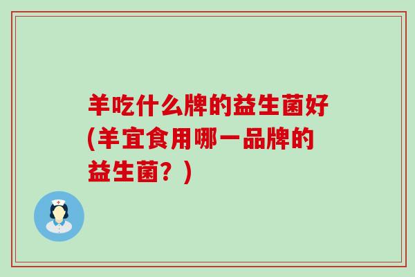 羊吃什么牌的益生菌好(羊宜食用哪一品牌的益生菌？)