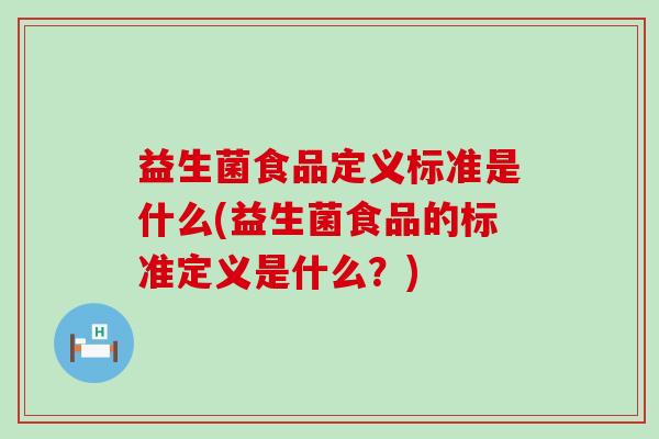 益生菌食品定义标准是什么(益生菌食品的标准定义是什么？)