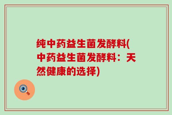 纯益生菌发酵料(益生菌发酵料：天然健康的选择)
