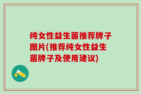 纯女性益生菌推荐牌子图片(推荐纯女性益生菌牌子及使用建议)