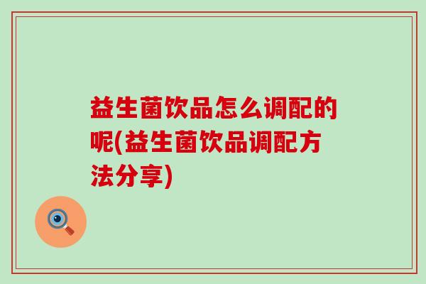 益生菌饮品怎么调配的呢(益生菌饮品调配方法分享)