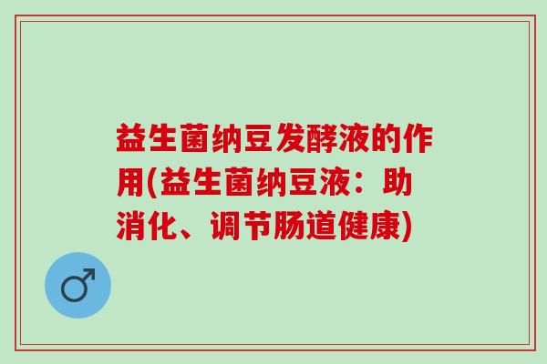 益生菌纳豆发酵液的作用(益生菌纳豆液：助消化、调节肠道健康)