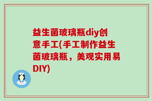 益生菌玻璃瓶diy创意手工(手工制作益生菌玻璃瓶，美观实用易DIY)