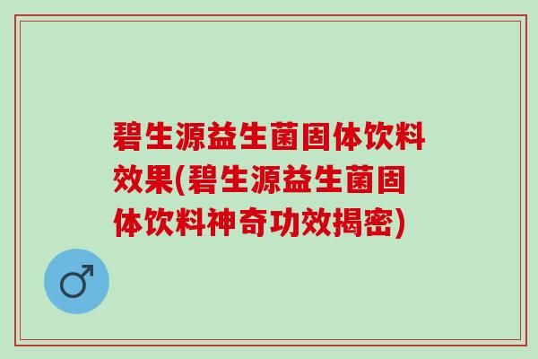 碧生源益生菌固体饮料效果(碧生源益生菌固体饮料神奇功效揭密)