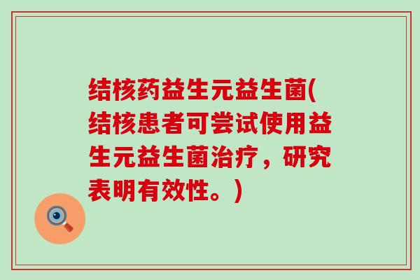 结核药益生元益生菌(结核患者可尝试使用益生元益生菌，研究表明有效性。)