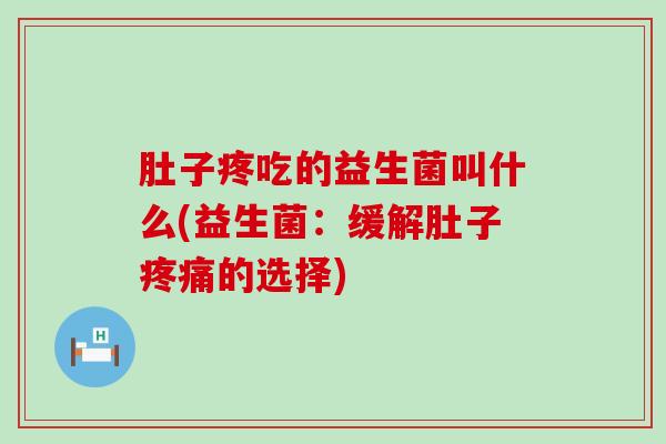 肚子疼吃的益生菌叫什么(益生菌：缓解肚子的选择)
