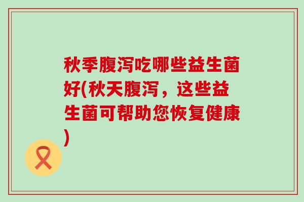 秋季吃哪些益生菌好(秋天，这些益生菌可帮助您恢复健康)
