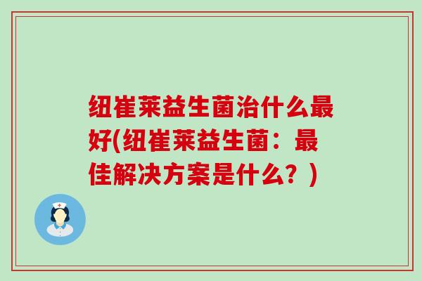 纽崔莱益生菌什么好(纽崔莱益生菌：佳解决方案是什么？)