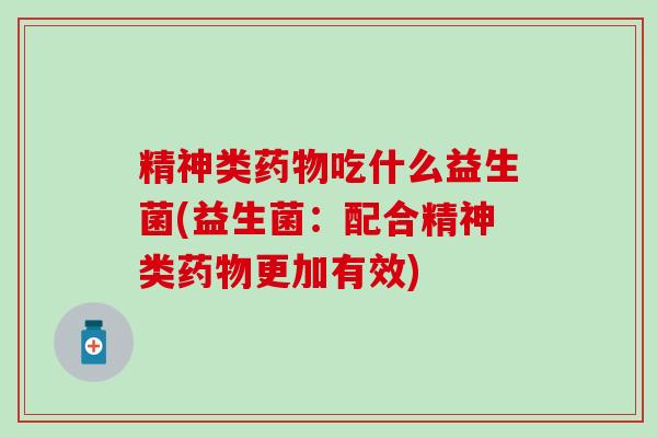 精神类吃什么益生菌(益生菌：配合精神类更加有效)