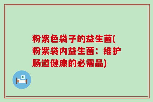 粉紫色袋子的益生菌(粉紫袋内益生菌：维护肠道健康的必需品)