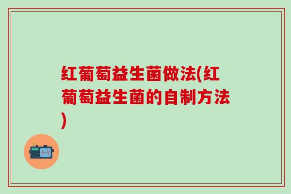 红葡萄益生菌做法(红葡萄益生菌的自制方法)