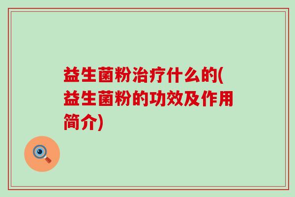 益生菌粉什么的(益生菌粉的功效及作用简介)