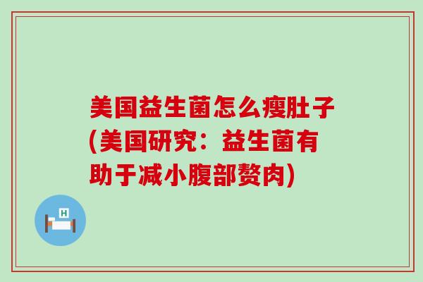 美国益生菌怎么瘦肚子(美国研究:益生菌有助于减小腹部赘肉) 美国益生菌怎么瘦肚子(美国研究:益生菌有助于减小腹部赘肉)