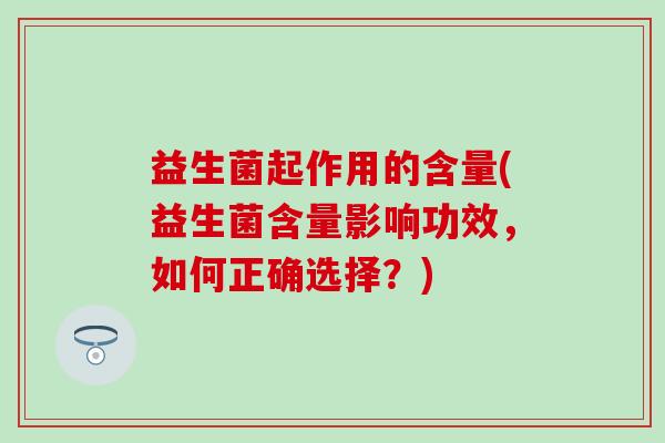 益生菌起作用的含量(益生菌含量影响功效，如何正确选择？)