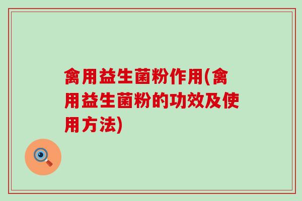 禽用益生菌粉作用(禽用益生菌粉的功效及使用方法)