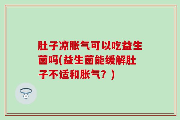 肚子凉可以吃益生菌吗(益生菌能缓解肚子不适和？)