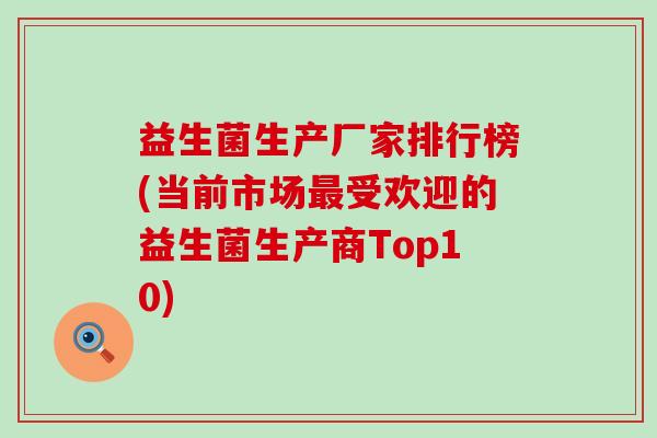 益生菌生产厂家排行榜(当前市场受欢迎的益生菌生产商Top10)