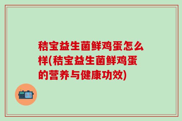 秸宝益生菌鲜鸡蛋怎么样(秸宝益生菌鲜鸡蛋的营养与健康功效)