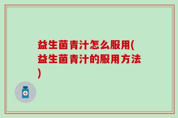 益生菌青汁怎么服用(益生菌青汁的服用方法)