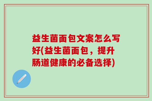 益生菌面包文案怎么写好(益生菌面包，提升肠道健康的必备选择)