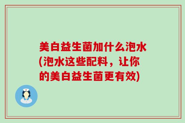 美白益生菌加什么泡水(泡水这些配料，让你的美白益生菌更有效)