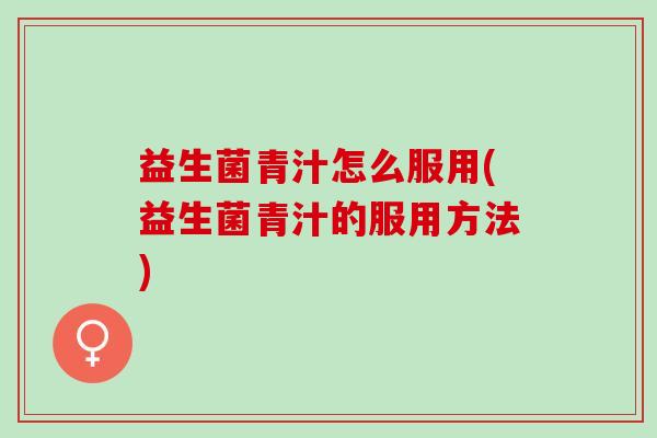 益生菌青汁怎么服用(益生菌青汁的服用方法)