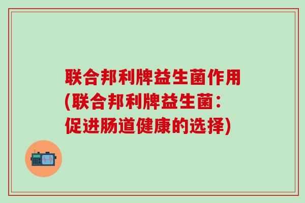 联合邦利牌益生菌作用(联合邦利牌益生菌：促进肠道健康的选择)