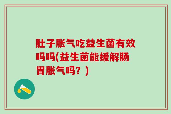 肚子吃益生菌有效吗吗(益生菌能缓解肠胃吗？)