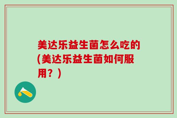 美达乐益生菌怎么吃的(美达乐益生菌如何服用？)