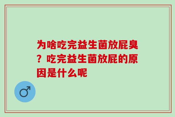 为啥吃完益生菌放屁臭？吃完益生菌放屁的原因是什么呢